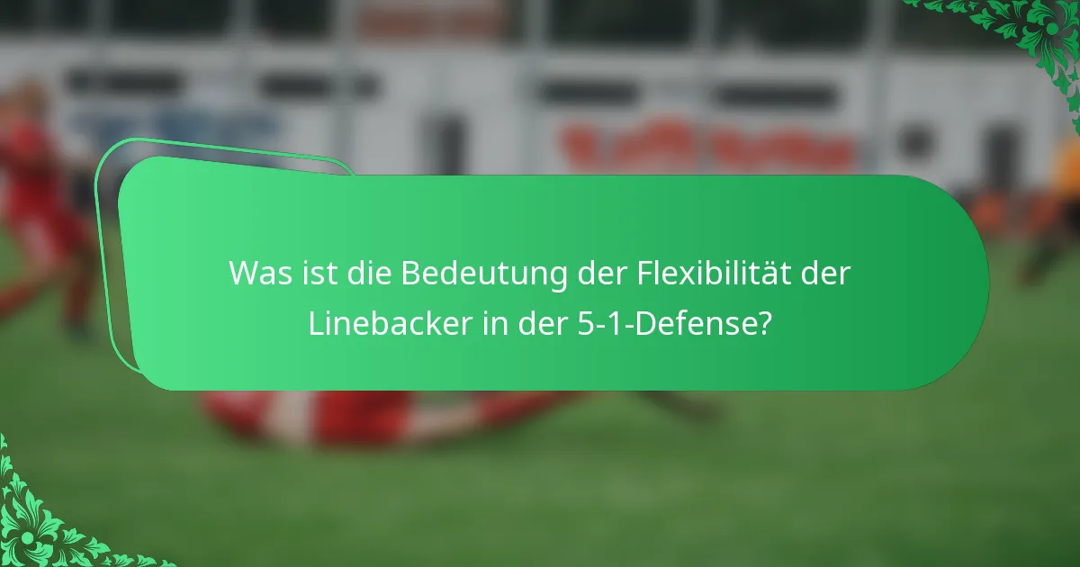 Was ist die Bedeutung der Flexibilität der Linebacker in der 5-1-Defense?