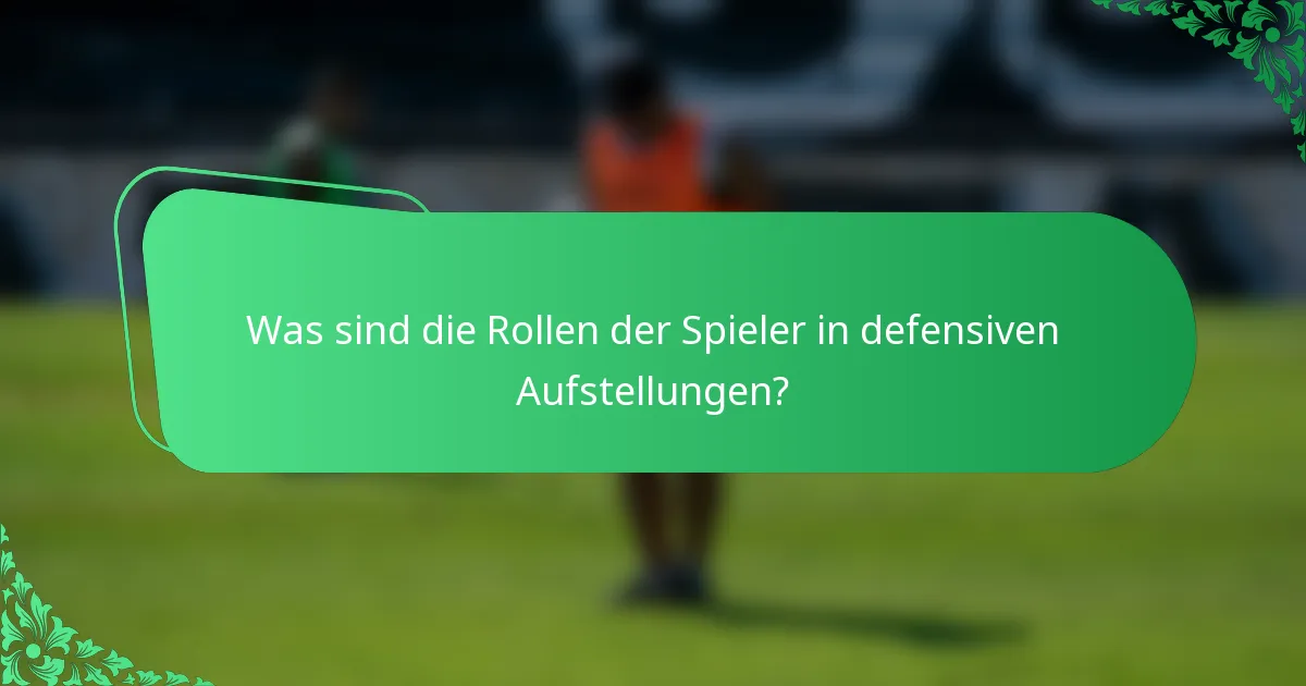 Was sind die Rollen der Spieler in defensiven Aufstellungen?