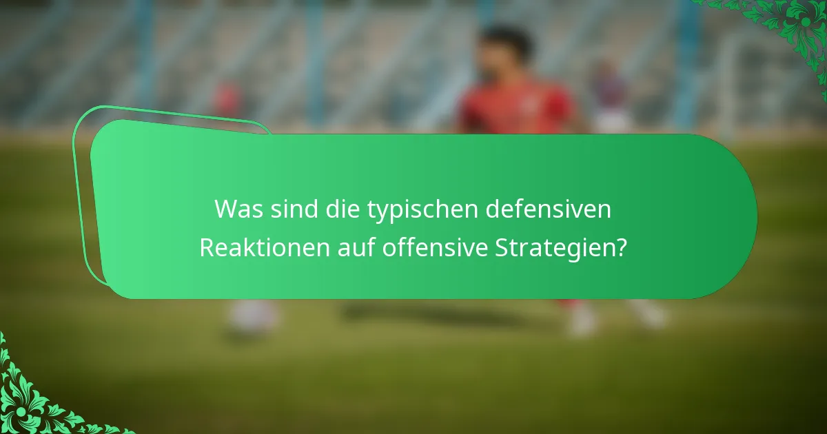 Was sind die typischen defensiven Reaktionen auf offensive Strategien?