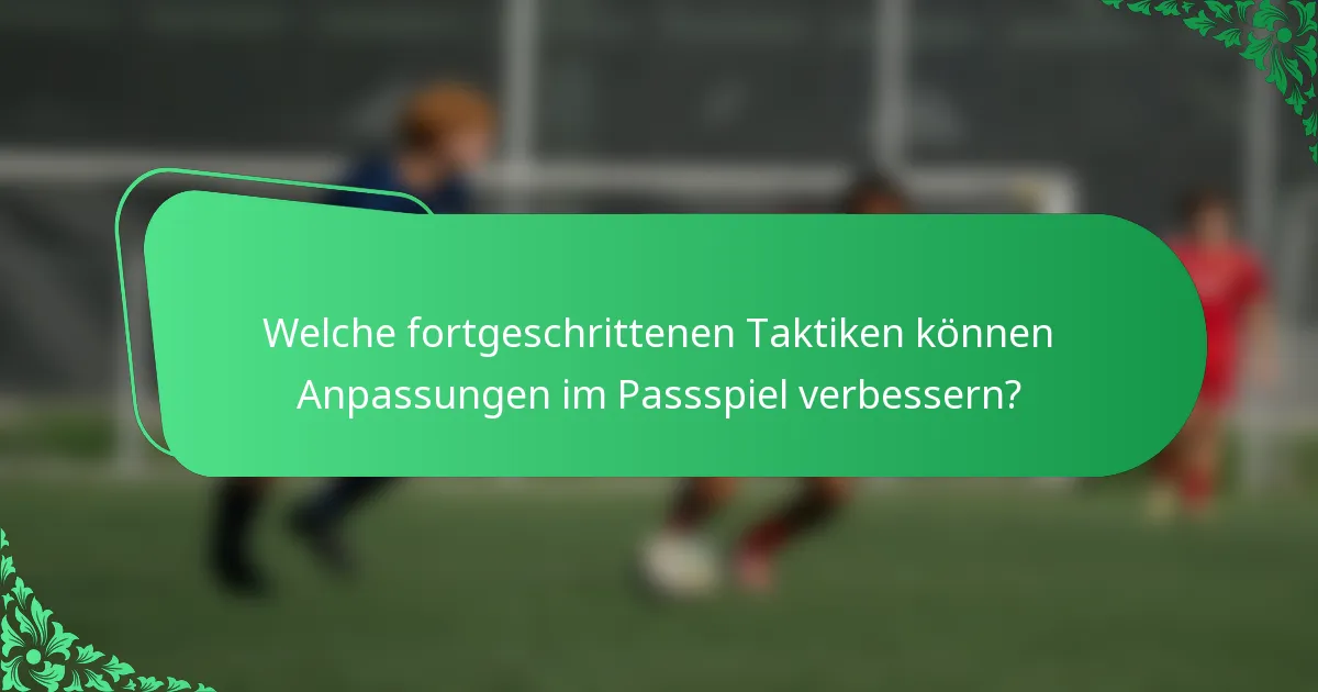 Welche fortgeschrittenen Taktiken können Anpassungen im Passspiel verbessern?