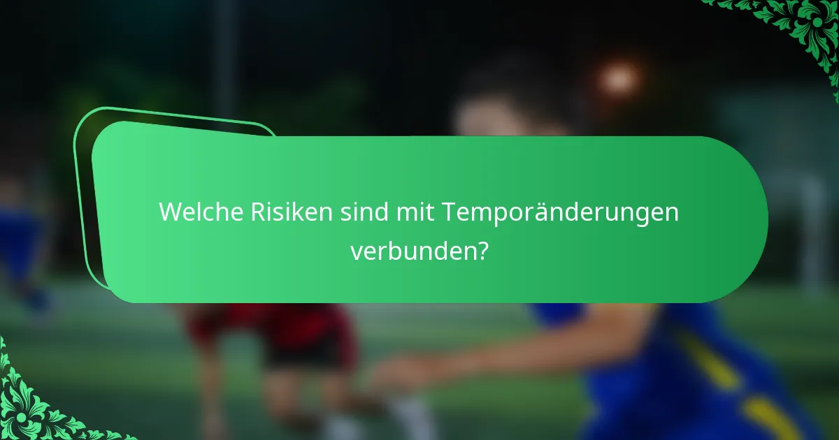 Welche Risiken sind mit Temporänderungen verbunden?