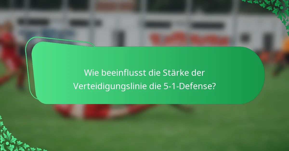 Wie beeinflusst die Stärke der Verteidigungslinie die 5-1-Defense?
