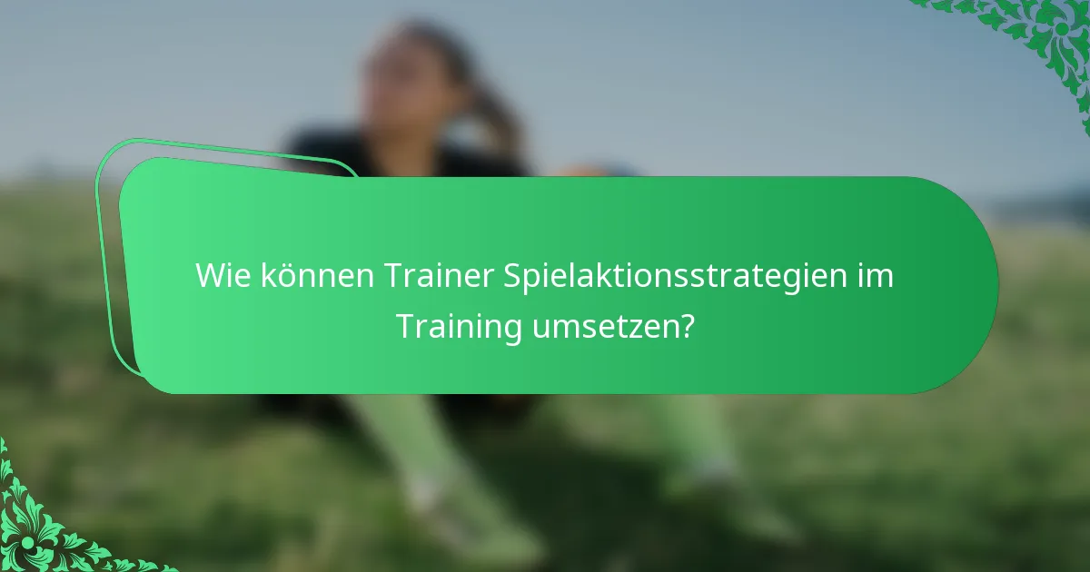 Wie können Trainer Spielaktionsstrategien im Training umsetzen?