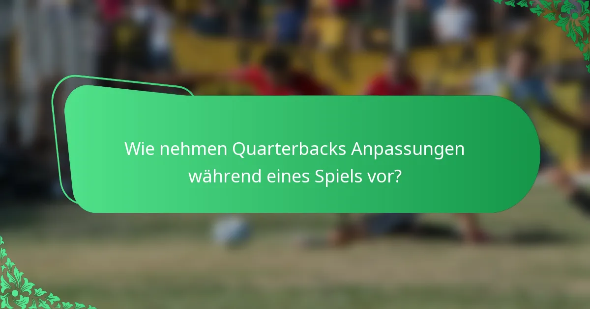 Wie nehmen Quarterbacks Anpassungen während eines Spiels vor?